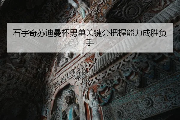 石宇奇苏迪曼杯男单关键分把握能力成胜负手