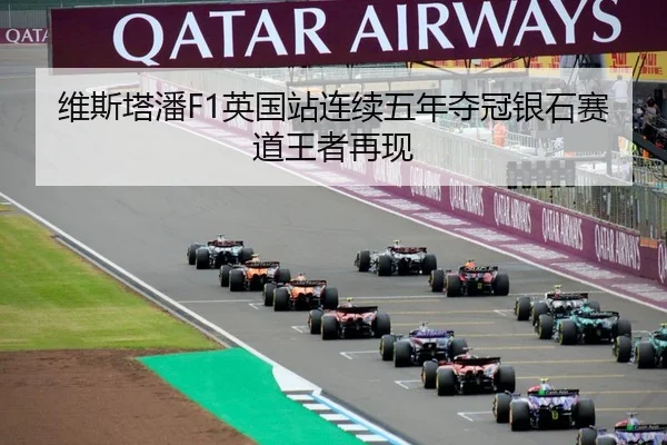 维斯塔潘F1英国站连续五年夺冠银石赛道王者再现