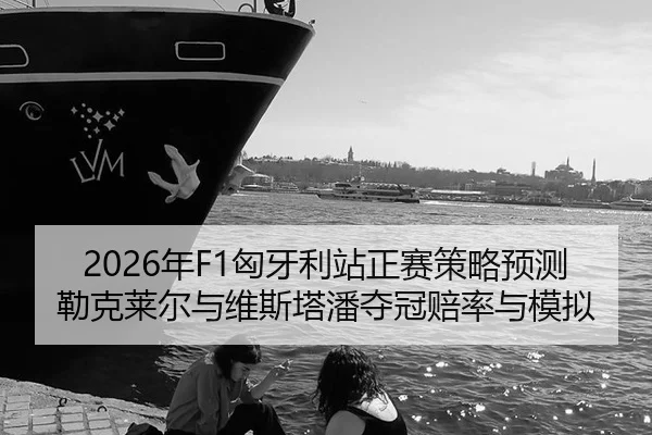2026年F1匈牙利站正赛策略预测勒克莱尔与维斯塔潘夺冠赔率与模拟