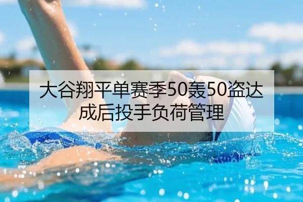 大谷翔平单赛季50轰50盗达成后投手负荷管理